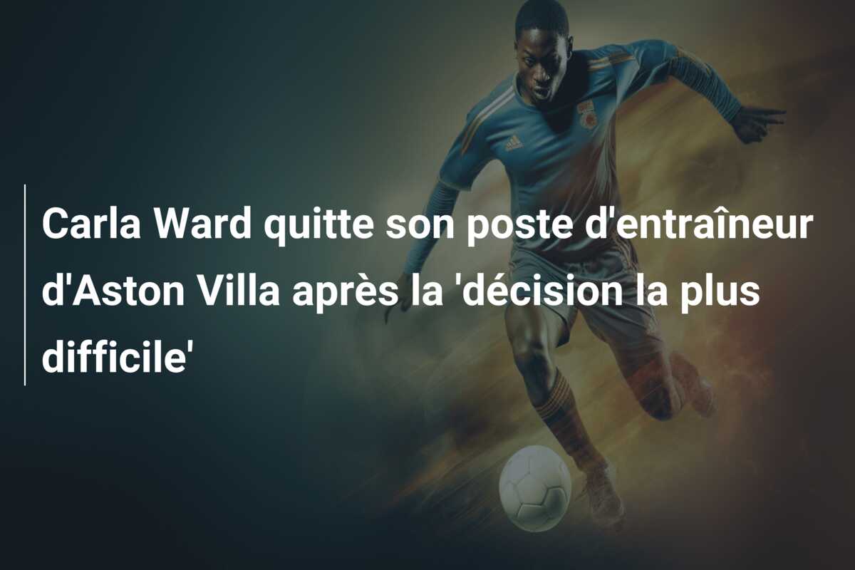 Carla Ward quitte son poste d’entraîneur d’Aston Villa après la ‘décision la plus difficile’