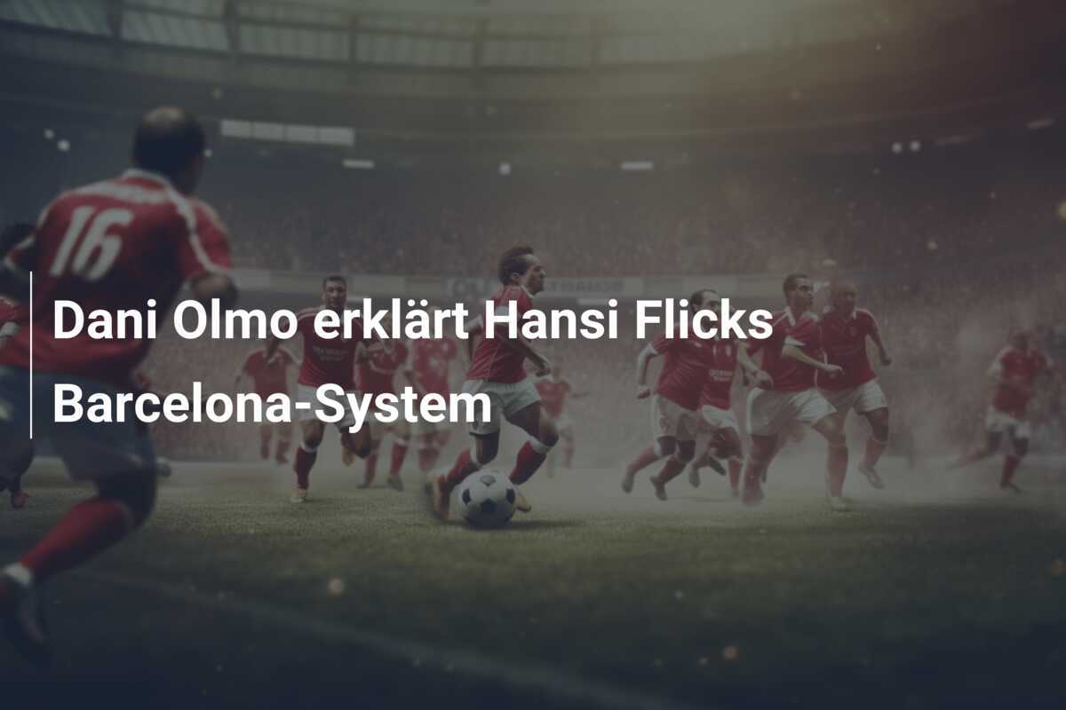 Dani Olmo erklärt Hansi Flicks Barcelona-System