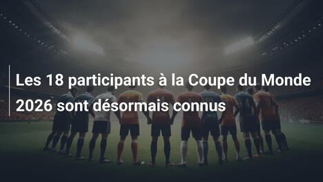 Les 18 participants à la Coupe du Monde 2026 sont désormais connus