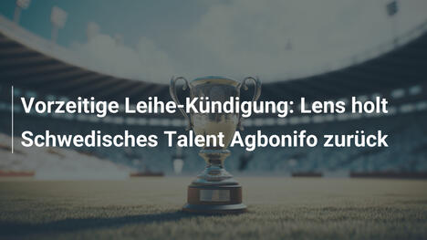 Vorzeitige Leihe-Kündigung: Lens holt Schwedisches Talent Agbonifo zurück