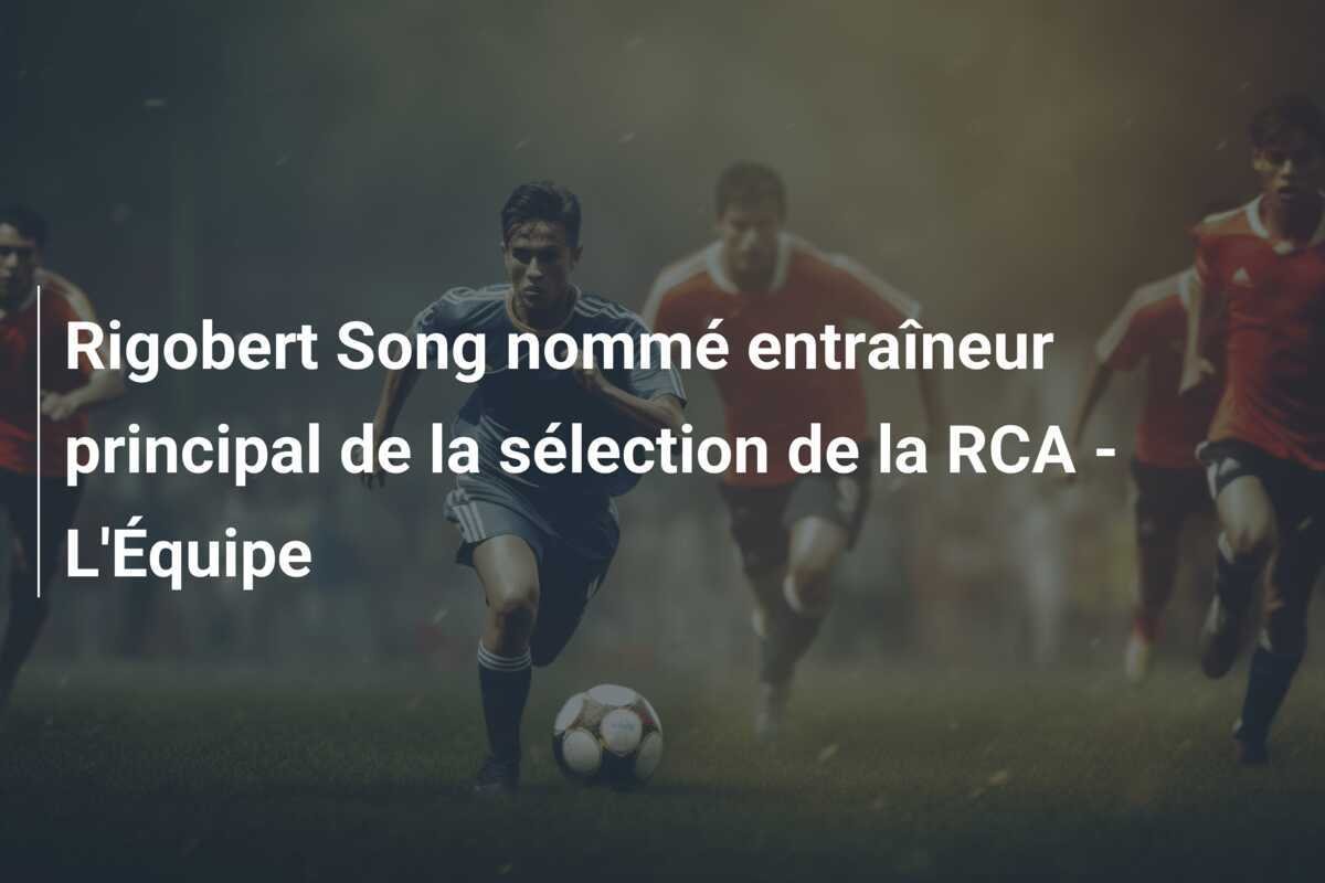 Rigobert Song nommé entraîneur principal de la sélection de la RCA - L'Équipe