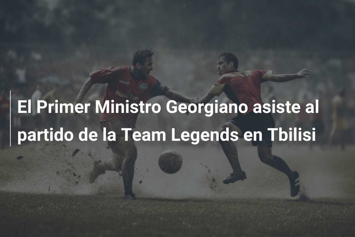 El Primer Ministro Georgiano asiste al partido de la Team Legends en Tbilisi