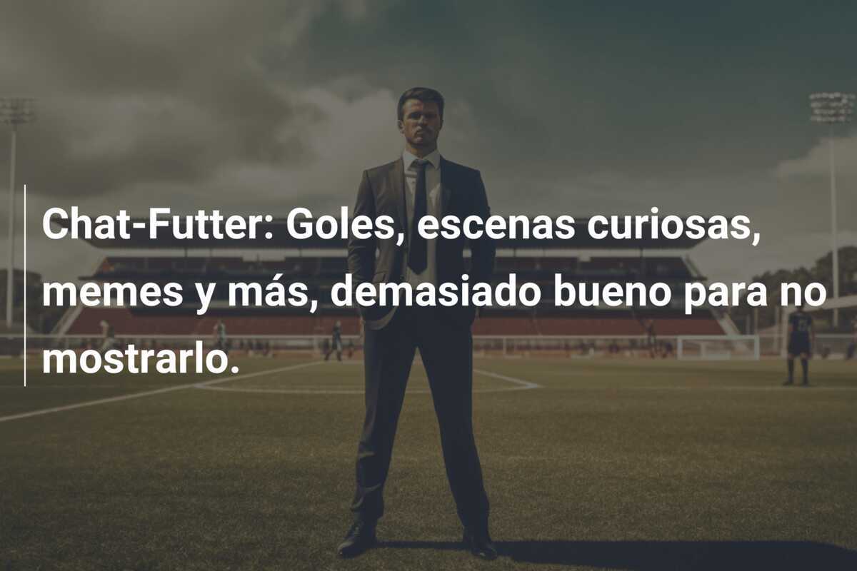 Chat-Futter: Goles, escenas curiosas, memes y más, demasiado bueno para no mostrarlo.