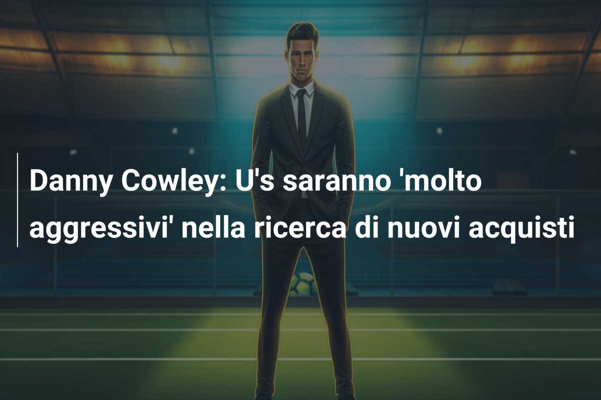 Danny Cowley: U’s saranno ‘molto aggressivi’ nella ricerca di nuovi acquisti