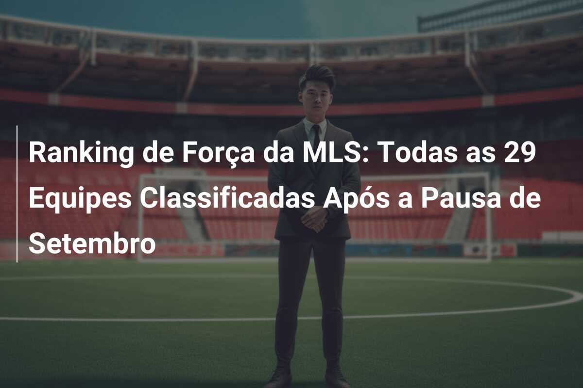 Ranking de Força da MLS: Todas as 29 Equipes Classificadas Após a Pausa de Setembro