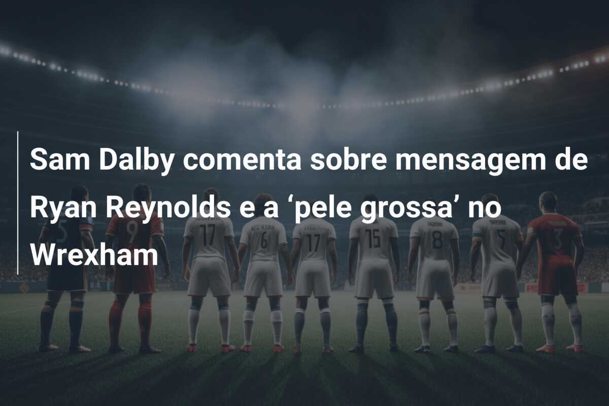 Sam Dalby comenta sobre mensagem de Ryan Reynolds e a ‘pele grossa’ no Wrexham