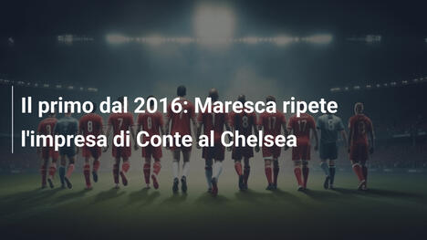 Il primo dal 2016: Maresca ripete l'impresa di Conte al Chelsea