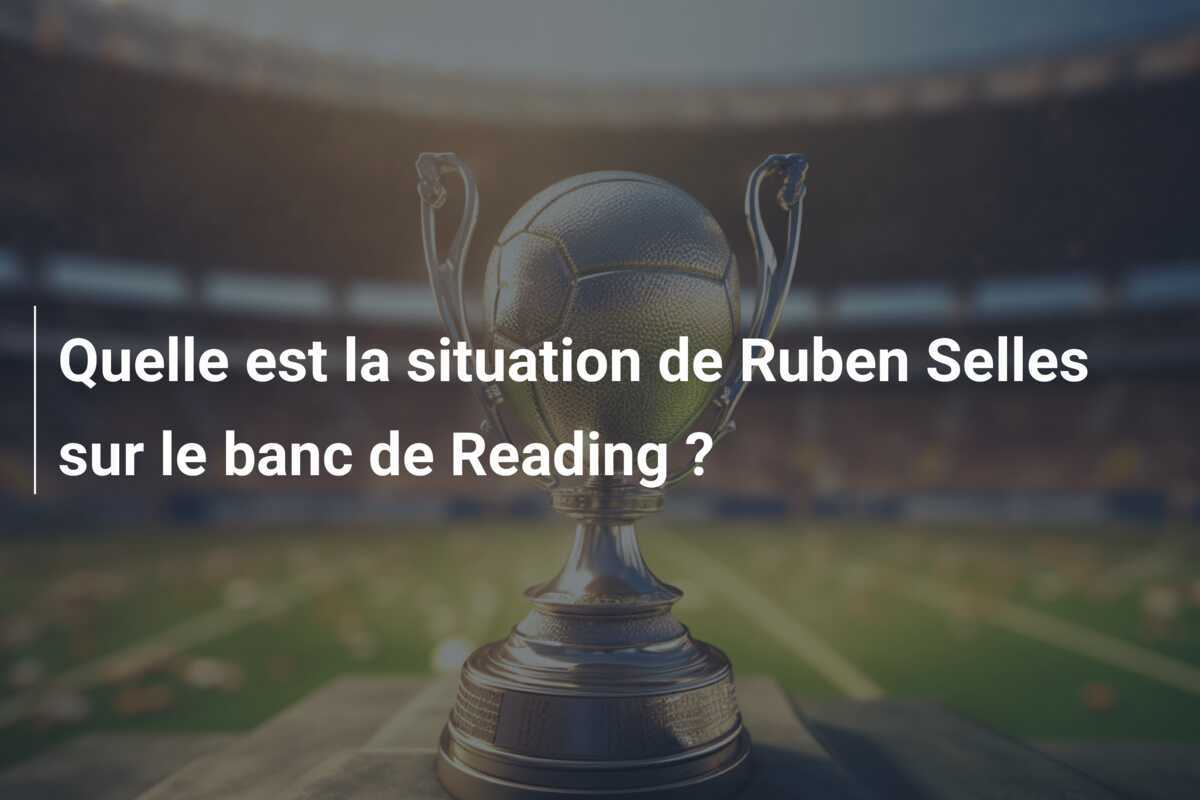Quelle est la situation de Ruben Selles sur le banc de Reading ?
