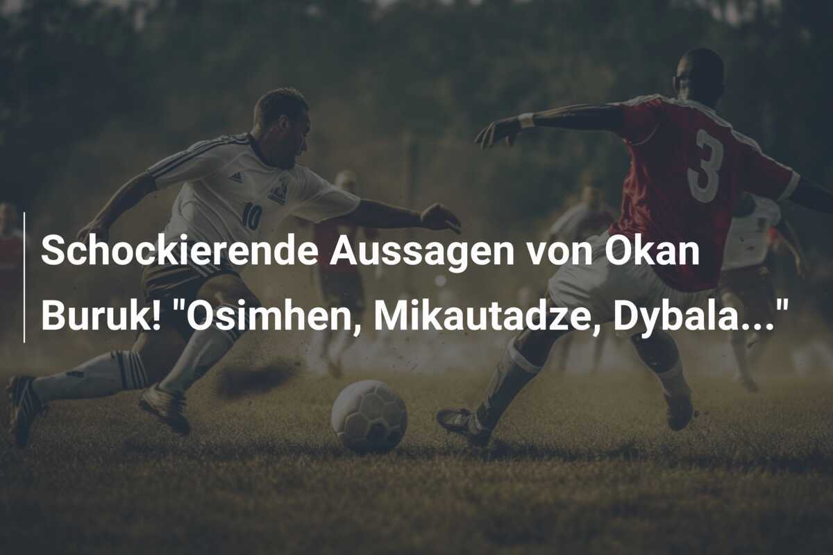 Schockierende Aussagen von Okan Buruk! "Osimhen, Mikautadze, Dybala..."