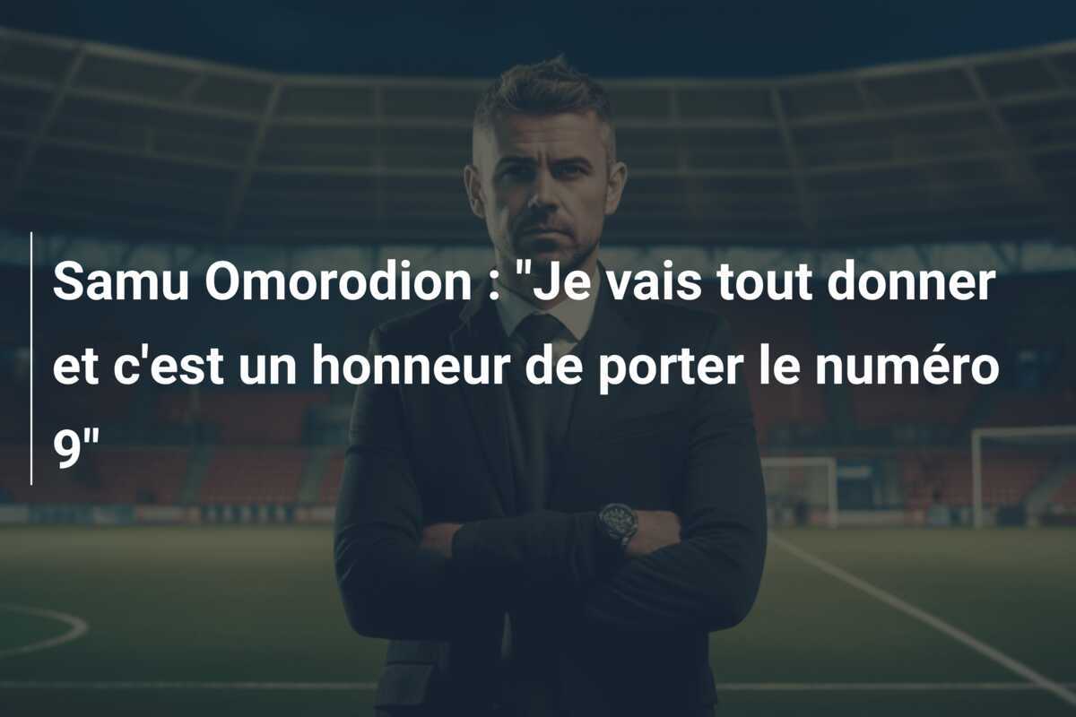 Samu Omorodion : “Je vais tout donner et c’est un honneur de porter le numéro 9”