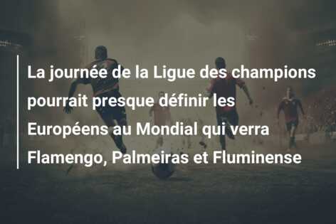 La journée de la Ligue des champions pourrait presque définir les Européens au Mondial qui verra Flamengo, Palmeiras et Fluminense