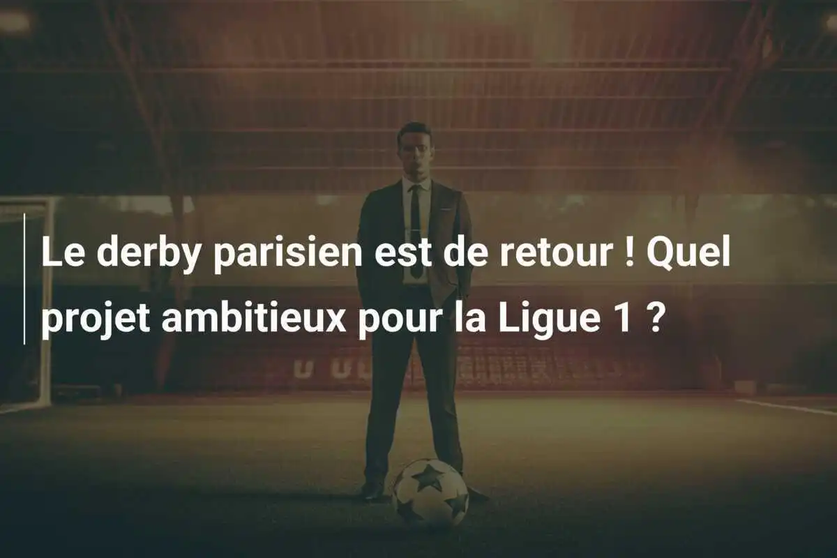 Le derby parisien est de retour ! Quel projet ambitieux pour la Ligue 1 ?