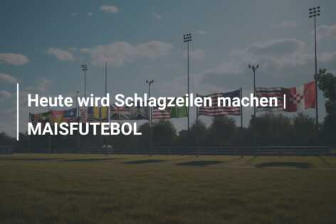 Heute wird Schlagzeilen machen | MAISFUTEBOL