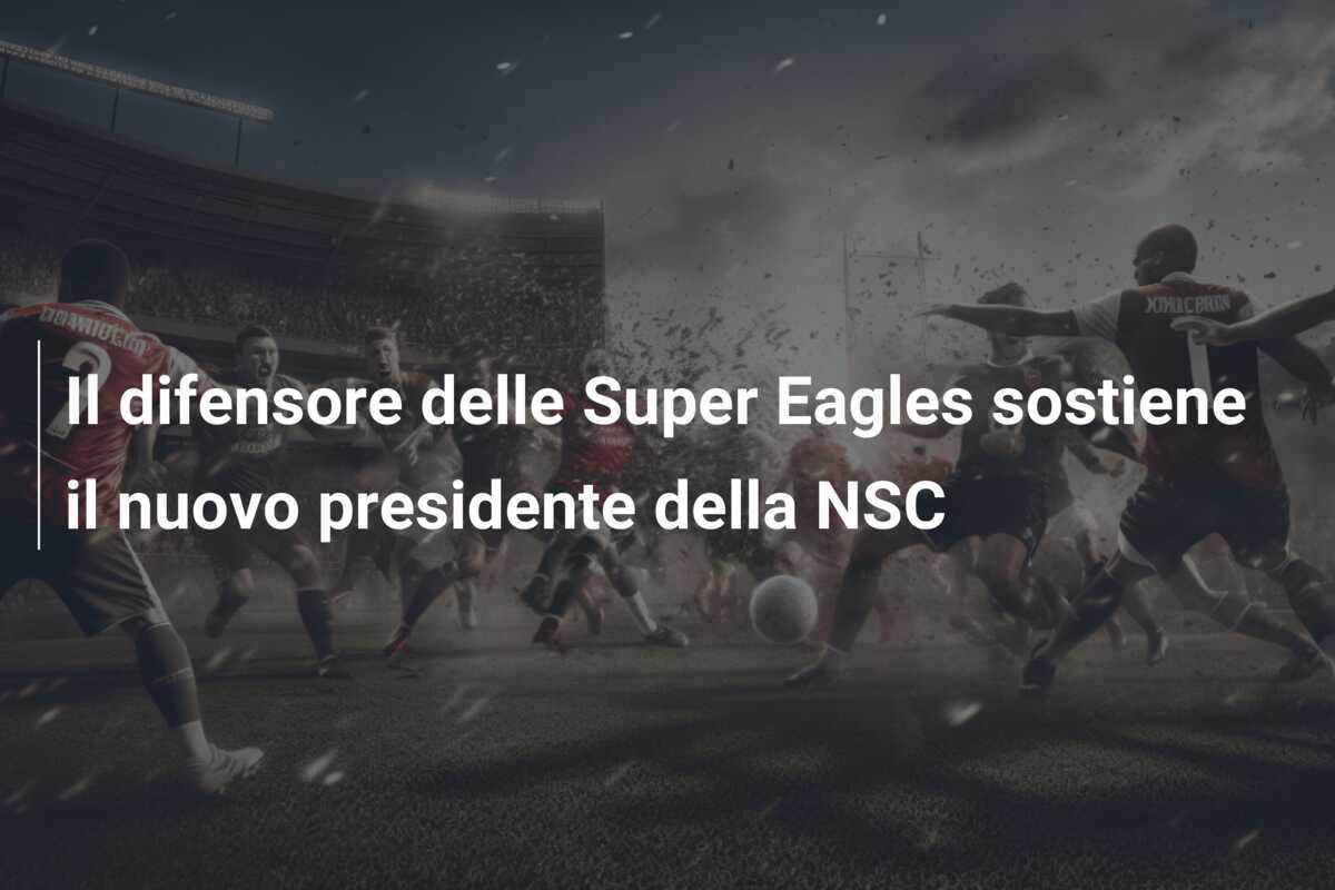 Il difensore delle Super Eagles sostiene il nuovo presidente della NSC
