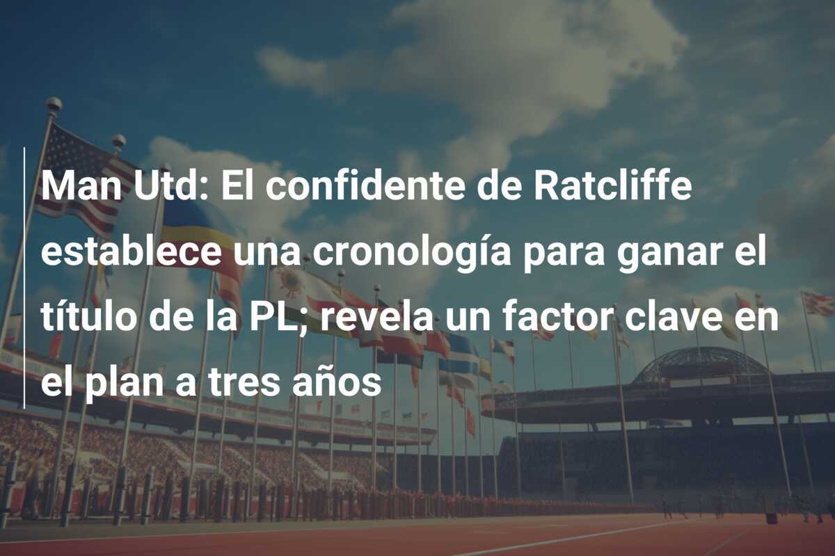 Man Utd: El confidente de Ratcliffe establece una cronología para ganar el título de la PL; revela un factor clave en el plan a tres años
