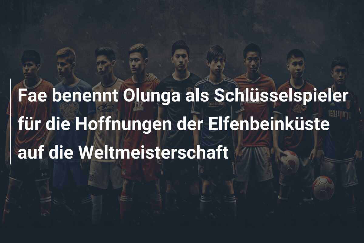 Fae benennt Olunga als Schlüsselspieler für die Hoffnungen der Elfenbeinküste auf die Weltmeisterschaft
