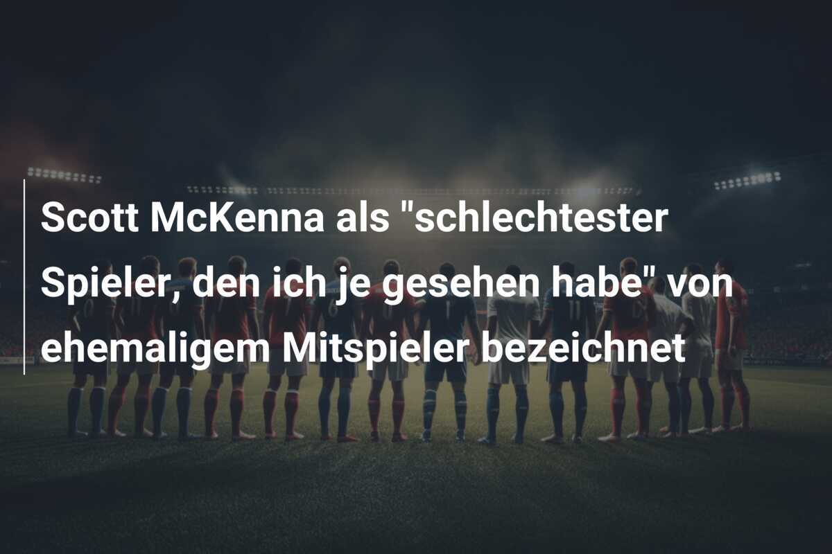 Scott McKenna als "schlechtester Spieler, den ich je gesehen habe" von ehemaligem Mitspieler bezeichnet