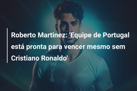 Roberto Martinez: ‘Equipe de Portugal está pronta para vencer mesmo sem Cristiano Ronaldo’