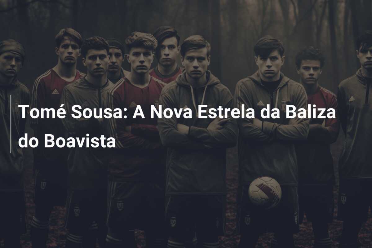 Tomé Sousa: A Nova Estrela da Baliza do Boavista