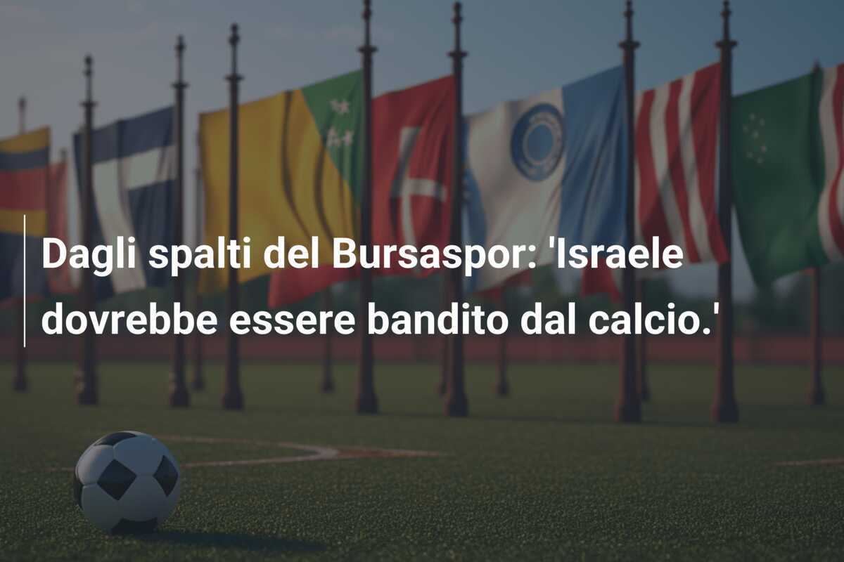 Dagli spalti del Bursaspor: 'Israele dovrebbe essere bandito dal calcio.'