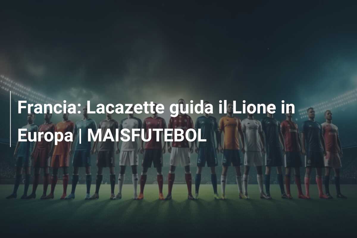 Francia: Lacazette guida il Lione in Europa | MAISFUTEBOL