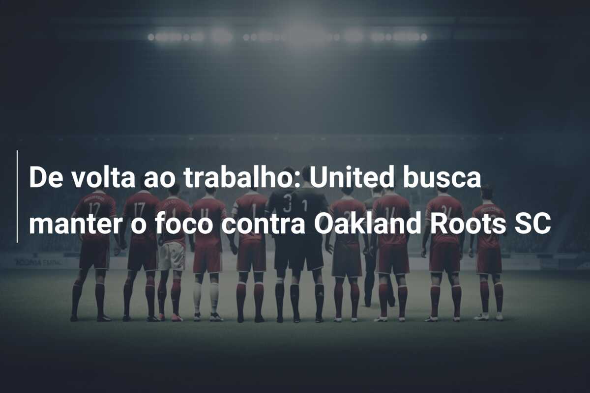 De volta ao trabalho: United busca manter o foco contra Oakland Roots SC