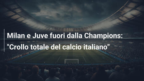 Milan e Juve fuori dalla Champions: "Crollo totale del calcio italiano"
