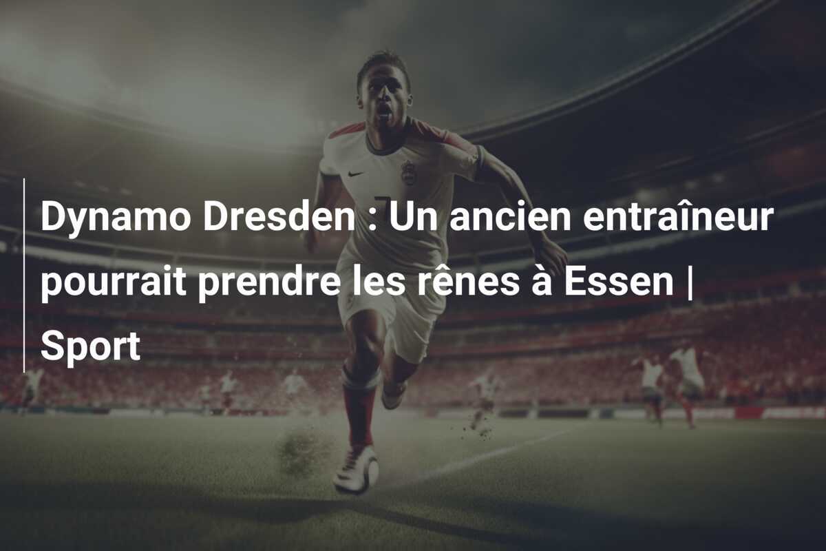 Dynamo Dresden : Un ancien entraîneur pourrait prendre les rênes à Essen | Sport