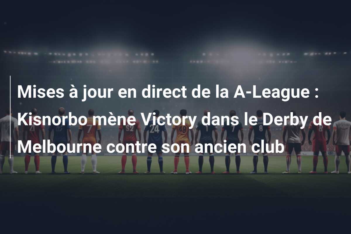 Mises à jour en direct de la A-League : Kisnorbo mène Victory dans le Derby de Melbourne contre son ancien club
