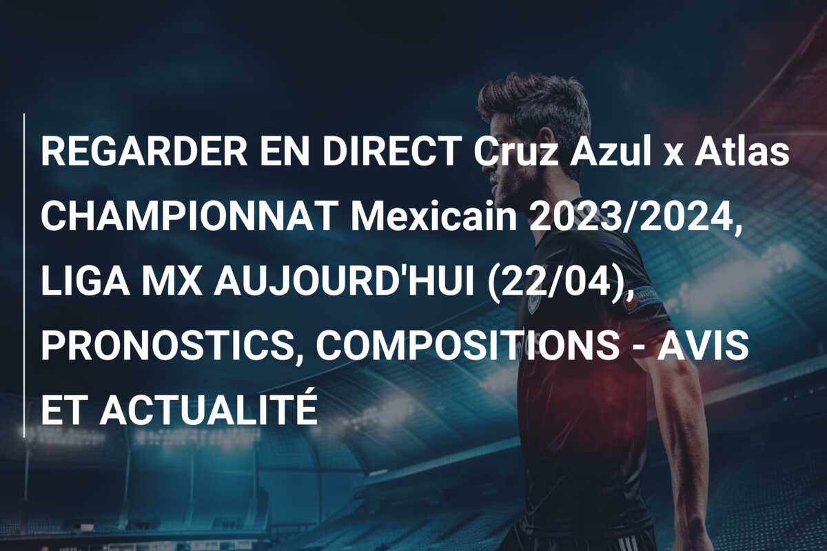 REGARDER EN DIRECT Cruz Azul x Atlas CHAMPIONNAT Mexicain 2023/2024, LIGA MX AUJOURD’HUI (22/04), PRONOSTICS, COMPOSITIONS – AVIS ET ACTUALITÉ