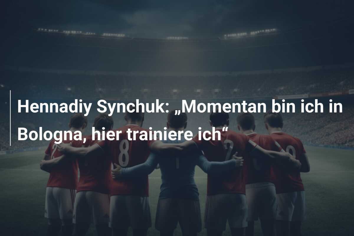 Hennadiy Synchuk: „Momentan bin ich in Bologna, hier trainiere ich“