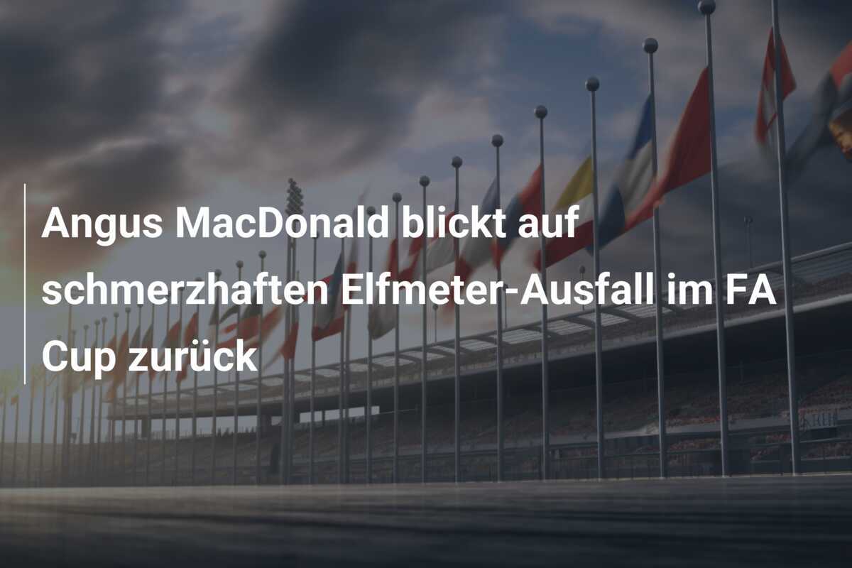 Angus MacDonald blickt auf schmerzhaften Elfmeter-Ausfall im FA Cup zurück