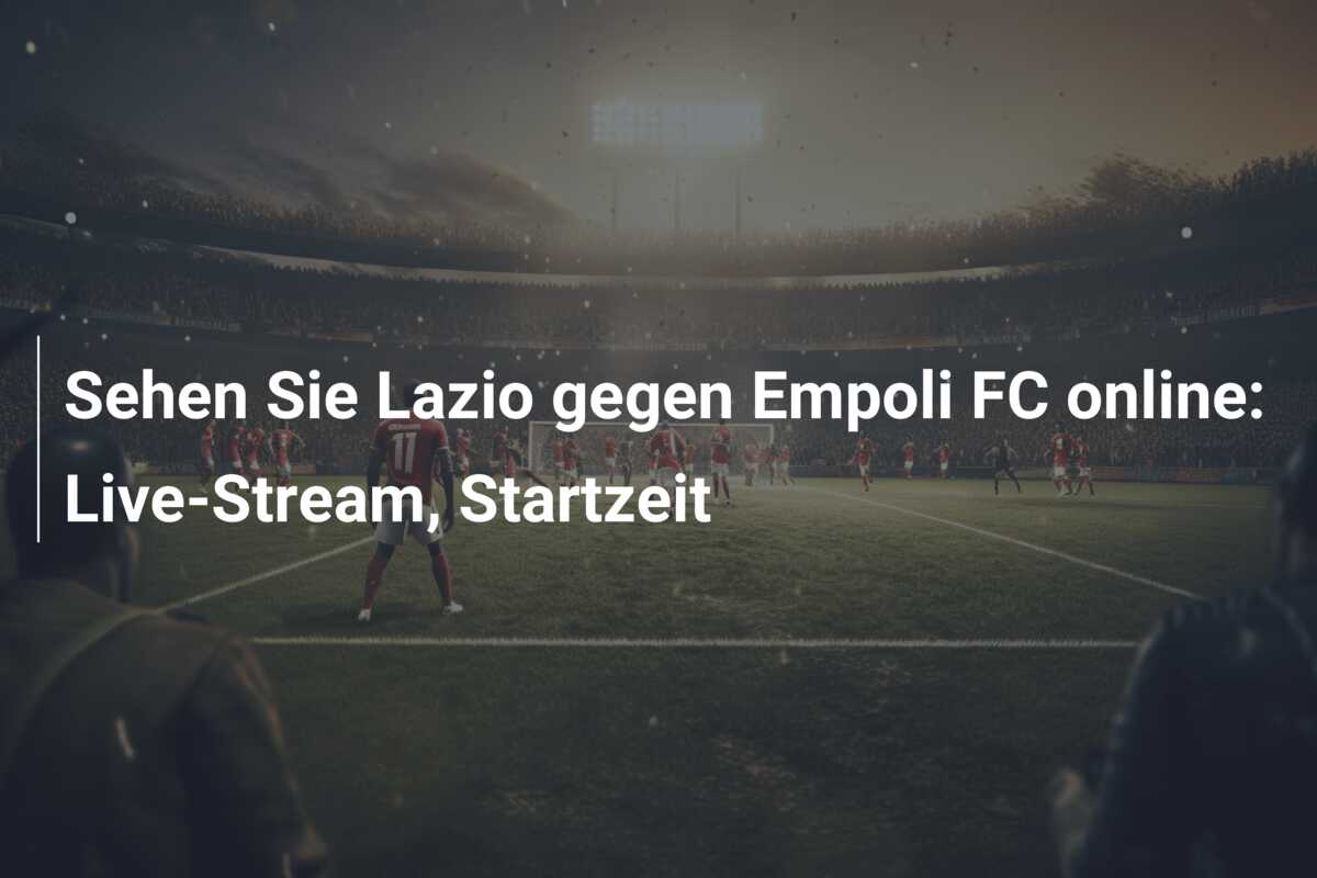 Sehen Sie Lazio gegen Empoli FC online: Live-Stream, Startzeit