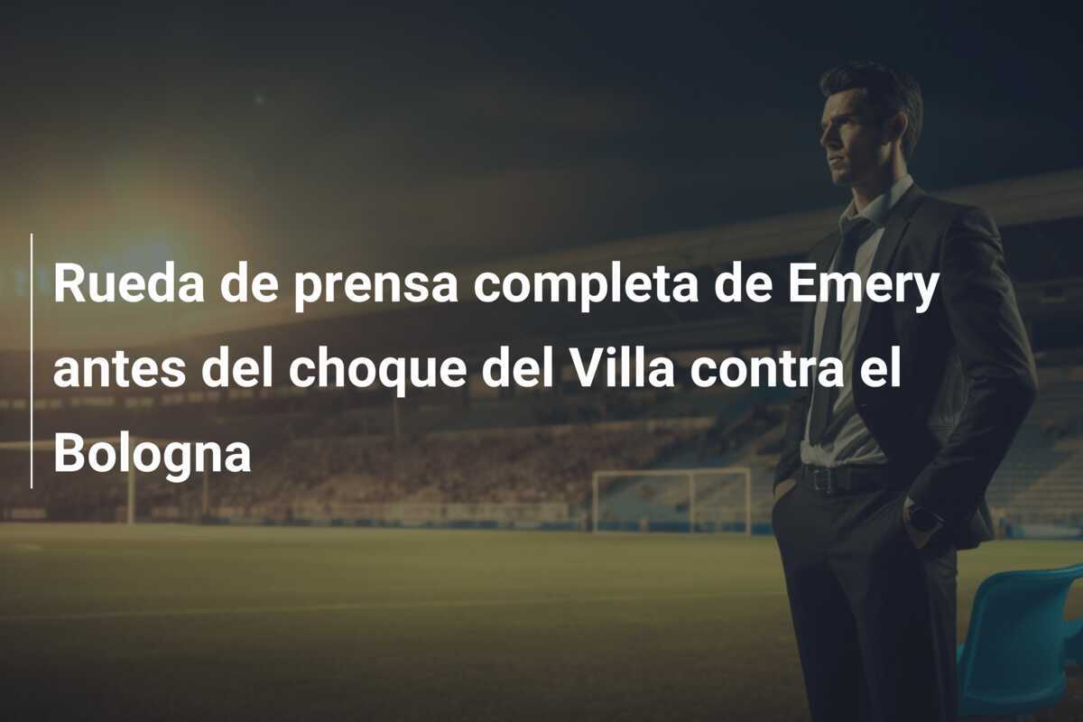 Rueda de prensa completa de Emery antes del choque del Villa contra el Bologna