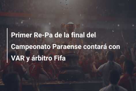 Primer Re-Pa de la final del Campeonato Paraense contará con VAR y árbitro Fifa