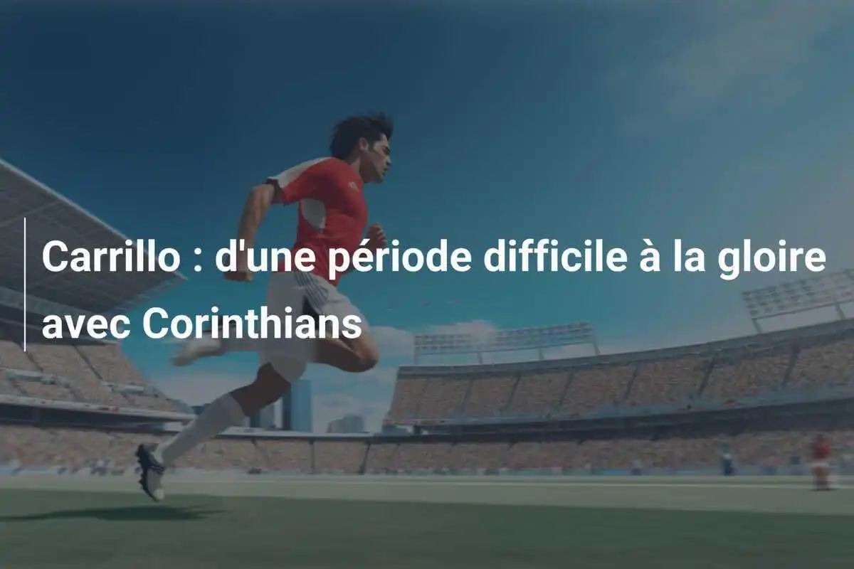 Carrillo : d'une période difficile à la gloire avec Corinthians