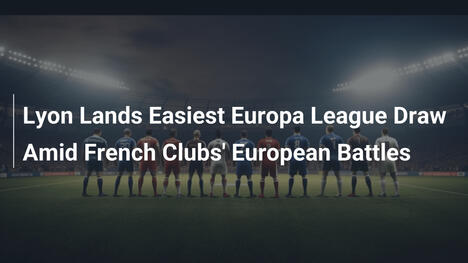 Lyon zieht das leichteste Los in der Europa League
