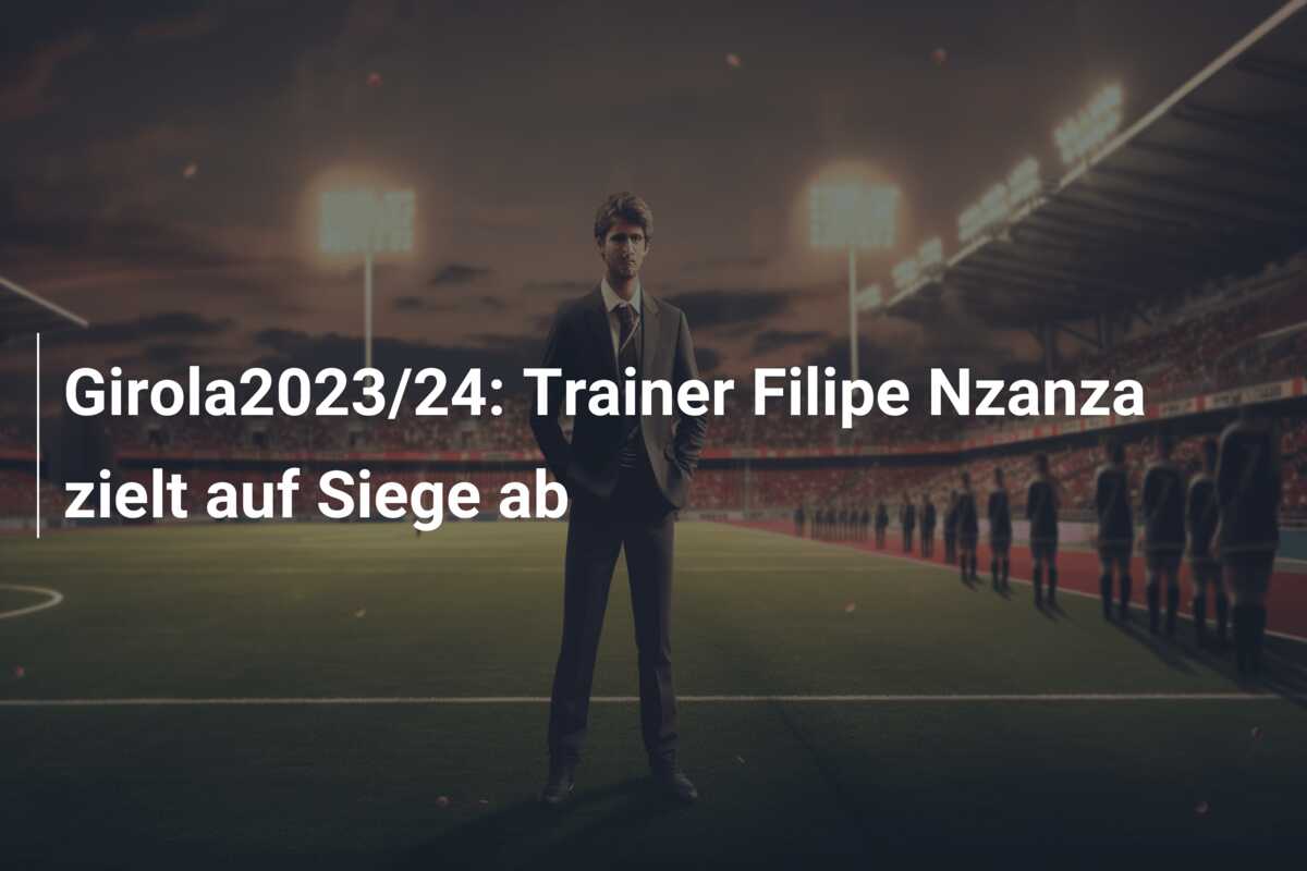 Girola2023/24: Trainer Filipe Nzanza zielt auf Siege ab