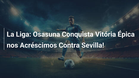 La Liga: Osasuna Conquista Vitória Épica nos Acréscimos Contra Sevilla!