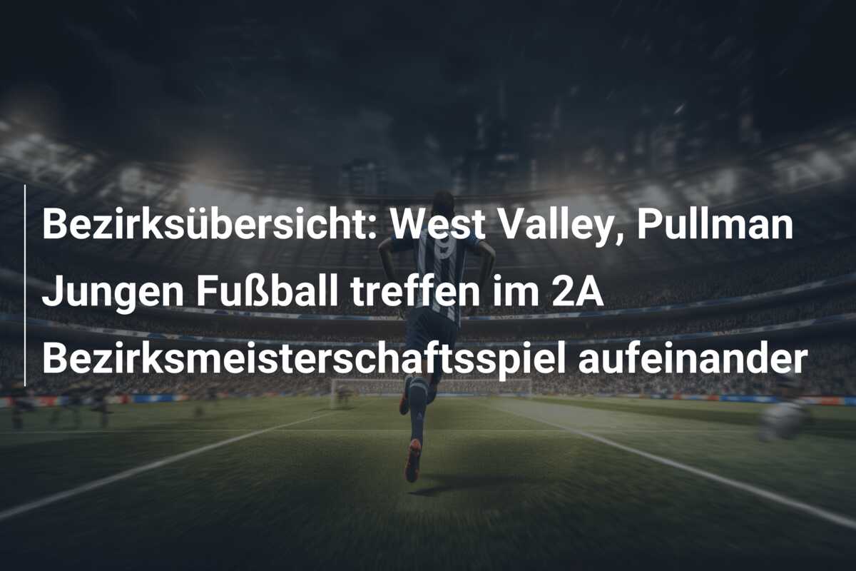Bezirksübersicht: West Valley, Pullman Jungen Fußball treffen im 2A Bezirksmeisterschaftsspiel aufeinander
