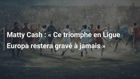 Matty Cash : " Ce triomphe en Ligue Europa restera gravé à jamais "