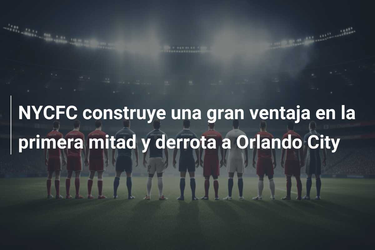 NYCFC construye una gran ventaja en la primera mitad y derrota a Orlando City