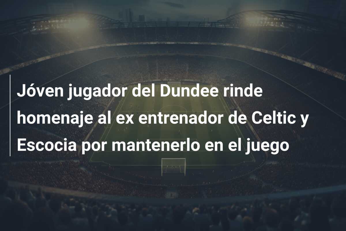 Jóven jugador del Dundee rinde homenaje al ex entrenador de Celtic y Escocia por mantenerlo en el juego