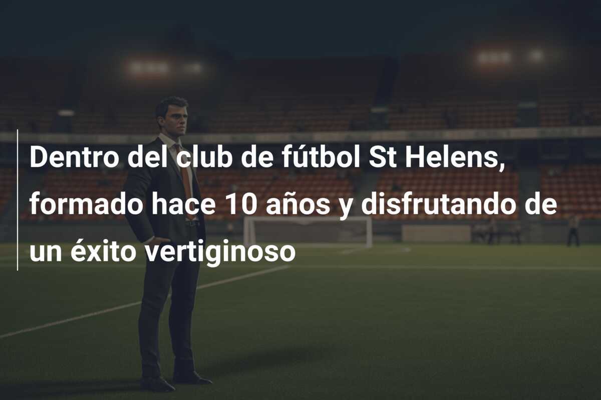Dentro del club de fútbol St Helens, formado hace 10 años y disfrutando de un éxito vertiginoso