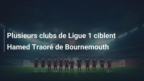 Plusieurs clubs de Ligue 1 ciblent Hamed Traoré de Bournemouth