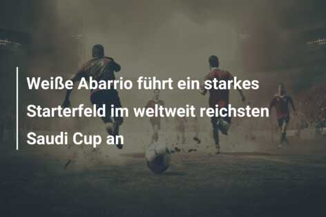 Weiße Abarrio führt ein starkes Starterfeld im weltweit reichsten Saudi Cup an