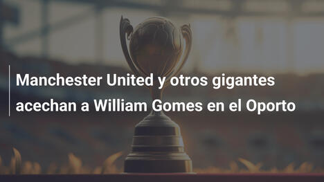 Manchester United y otros gigantes acechan a William Gomes en el Oporto