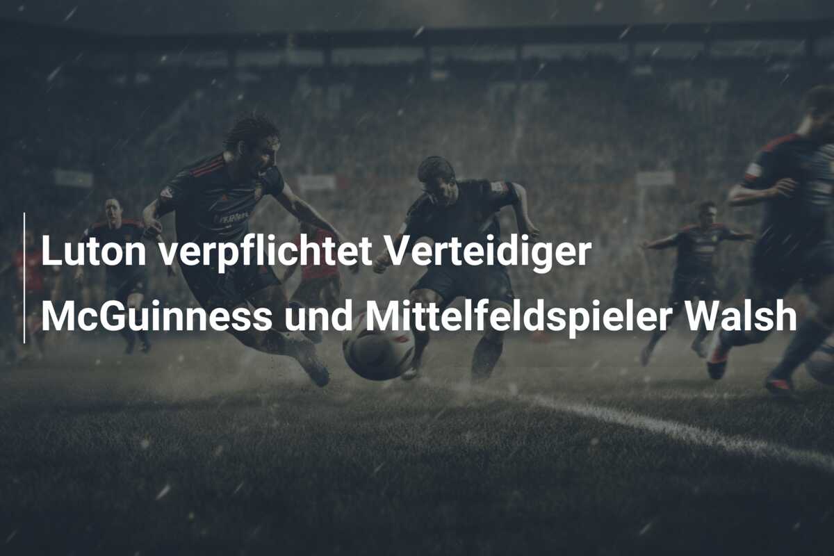 Luton verpflichtet Verteidiger McGuinness und Mittelfeldspieler Walsh