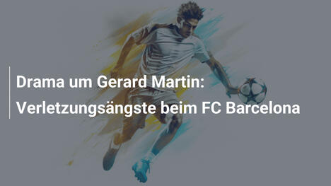 Drama um Gerard Martin: Verletzungsängste beim FC Barcelona