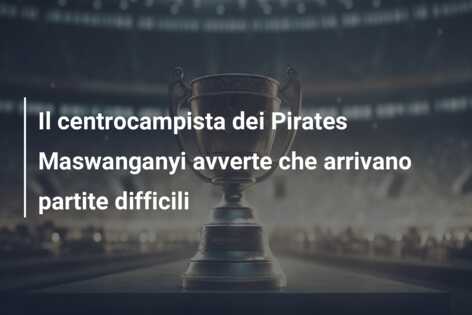 Il centrocampista dei Pirates Maswanganyi avverte che arrivano partite difficili